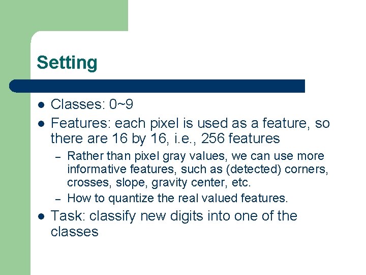 Setting l l Classes: 0~9 Features: each pixel is used as a feature, so