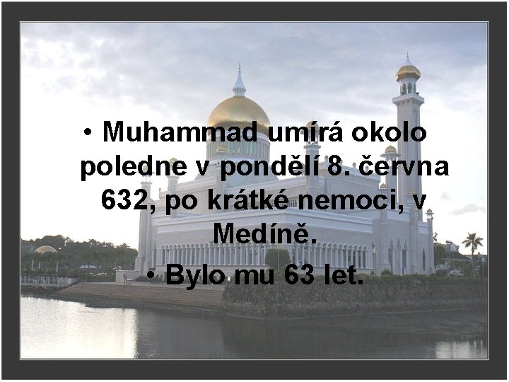  • Muhammad umírá okolo poledne v pondělí 8. června 632, po krátké nemoci,