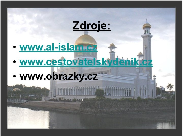 Zdroje: • www. al-islam. cz • www. cestovatelskydenik. cz • www. obrazky. cz 