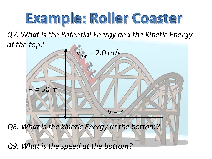 Example: Roller Coaster Q 7. What is the Potential Energy and the Kinetic Energy