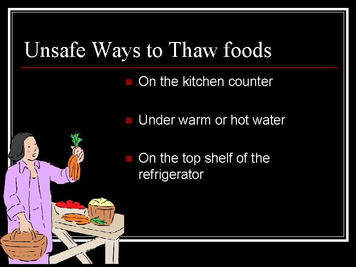 Unsafe Ways to Thaw foods n On the kitchen counter n Under warm or