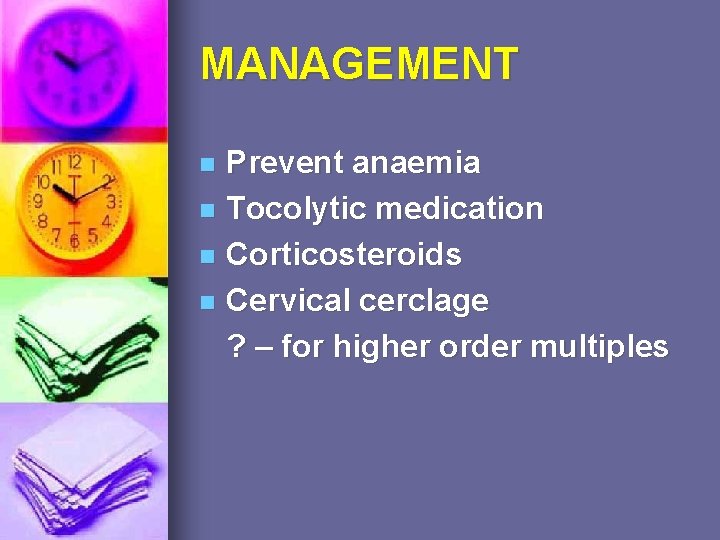 MANAGEMENT Prevent anaemia n Tocolytic medication n Corticosteroids n Cervical cerclage ? – for