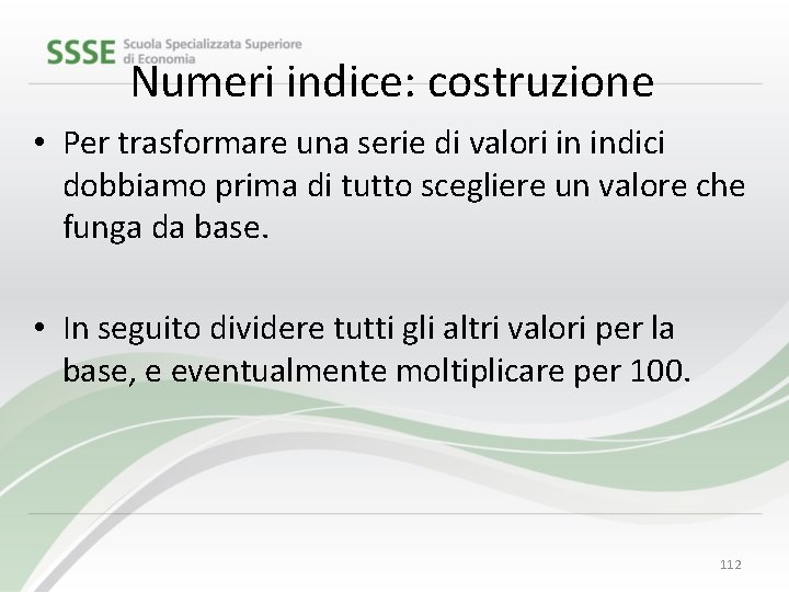 Numeri indice: costruzione • Per trasformare una serie di valori in indici dobbiamo prima