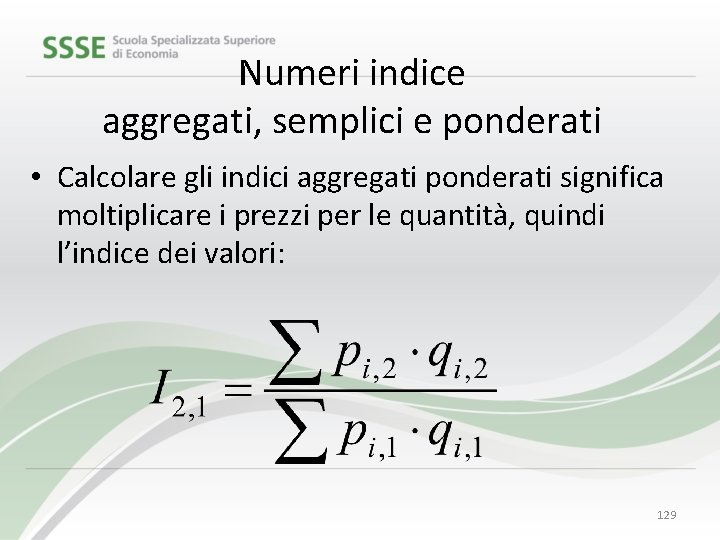 Numeri indice aggregati, semplici e ponderati • Calcolare gli indici aggregati ponderati significa moltiplicare