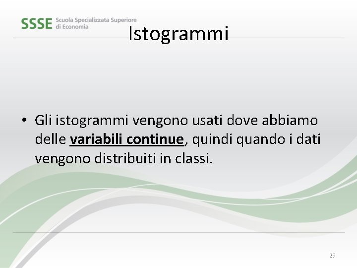 Istogrammi • Gli istogrammi vengono usati dove abbiamo delle variabili continue, quindi quando i