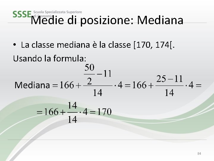 Medie di posizione: Mediana • La classe mediana è la classe [170, 174[. Usando