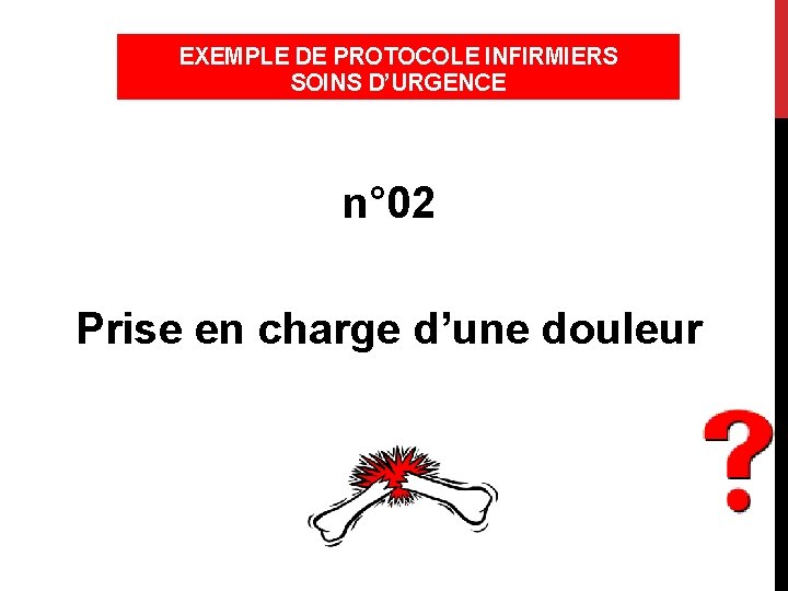 EXEMPLE DE PROTOCOLE INFIRMIERS SOINS D’URGENCE (PISU) n° 02 Prise en charge d’une douleur