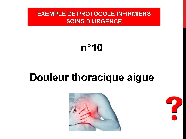 EXEMPLE DE PROTOCOLE INFIRMIERS SOINS D’URGENCE n° 10 Douleur thoracique aigue 
