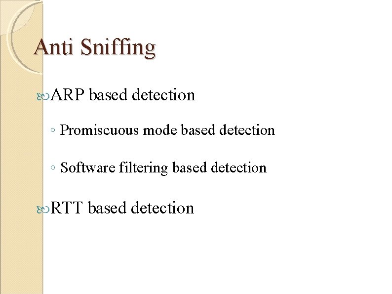 Anti Sniffing ARP based detection ◦ Promiscuous mode based detection ◦ Software filtering based