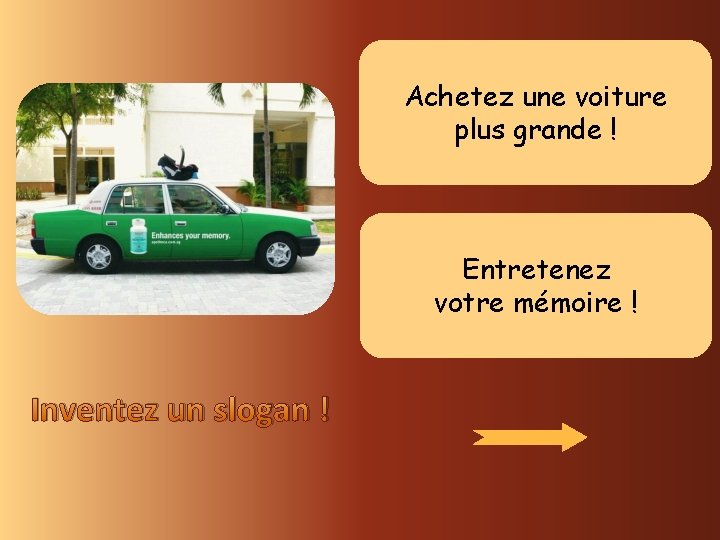 Achetez une voiture plus grande ! Entretenez votre mémoire ! Inventez un slogan !