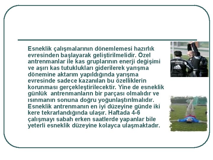 Esneklik çalışmalarının dönemlemesi hazırlık evresinden başlayarak geliştirilmelidir. Özel antrenmanlar ile kas gruplarının enerji değişimi