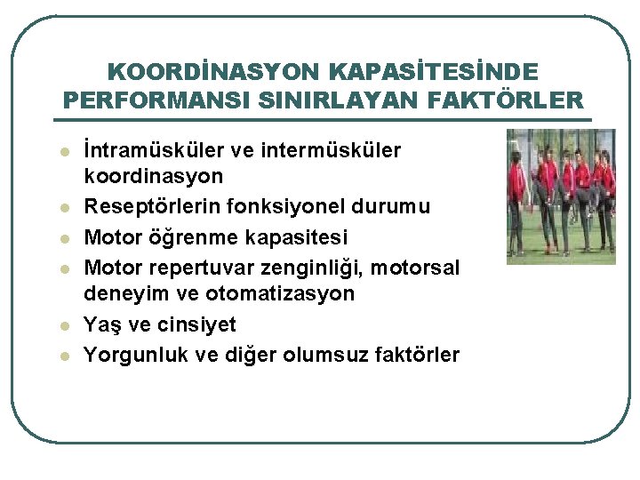 KOORDİNASYON KAPASİTESİNDE PERFORMANSI SINIRLAYAN FAKTÖRLER l l l İntramüsküler ve intermüsküler koordinasyon Reseptörlerin fonksiyonel