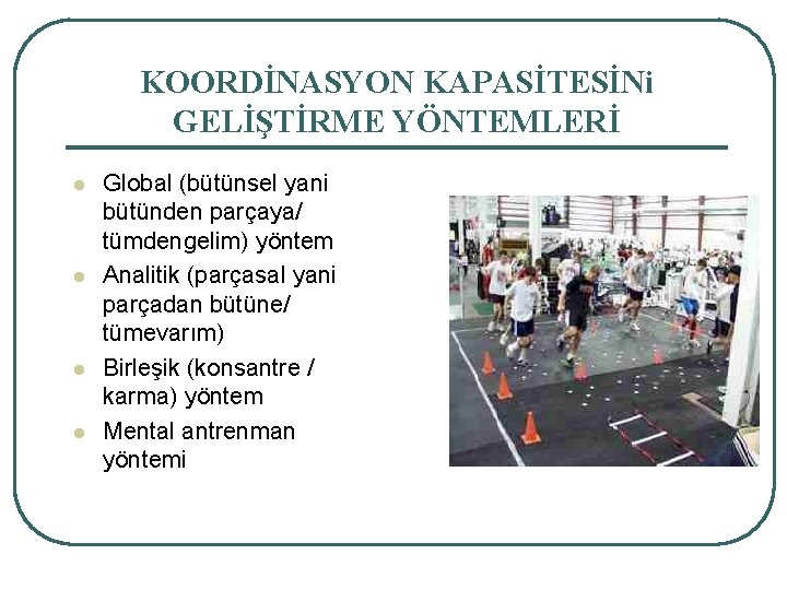 KOORDİNASYON KAPASİTESİNi GELİŞTİRME YÖNTEMLERİ l l Global (bütünsel yani bütünden parçaya/ tümdengelim) yöntem Analitik