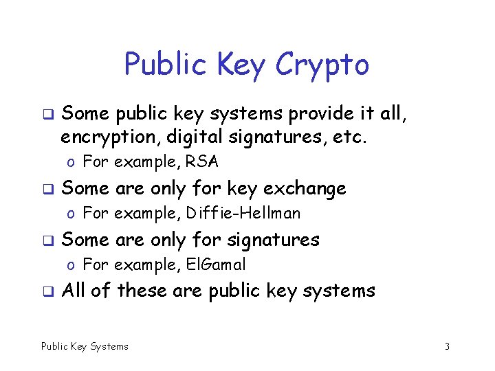 Public Key Crypto q Some public key systems provide it all, encryption, digital signatures,