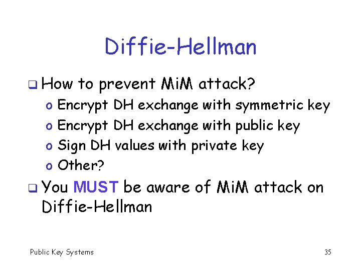 Diffie-Hellman q How o o to prevent Mi. M attack? Encrypt DH exchange with