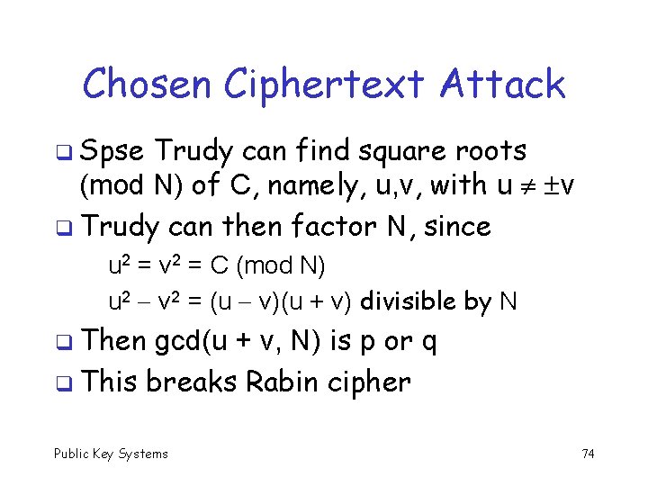 Chosen Ciphertext Attack q Spse Trudy can find square roots (mod N) of C,
