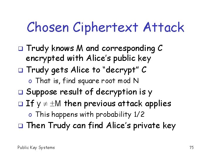 Chosen Ciphertext Attack Trudy knows M and corresponding C encrypted with Alice’s public key