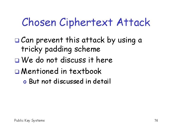 Chosen Ciphertext Attack q Can prevent this attack by using a tricky padding scheme