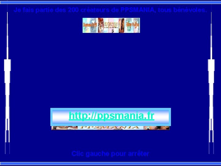 Je fais partie des 200 créateurs de PPSMANIA, tous bénévoles. http: //ppsmania. fr Clic