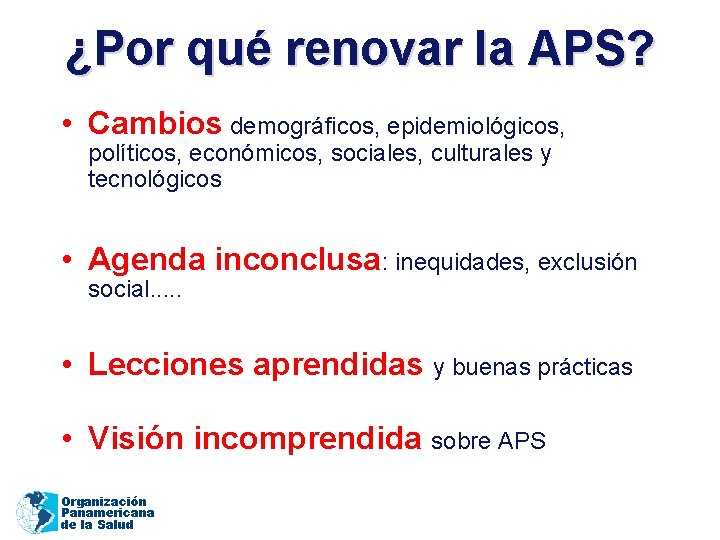 ¿Por qué renovar la APS? • Cambios demográficos, epidemiológicos, políticos, económicos, sociales, culturales y