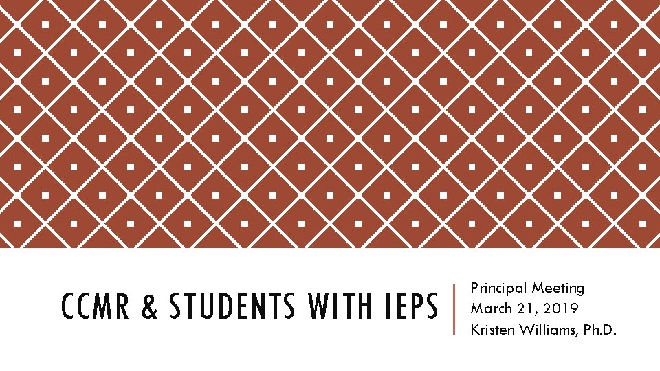 CCMR & STUDENTS WITH IEPS Principal Meeting March 21, 2019 Kristen Williams, Ph. D.