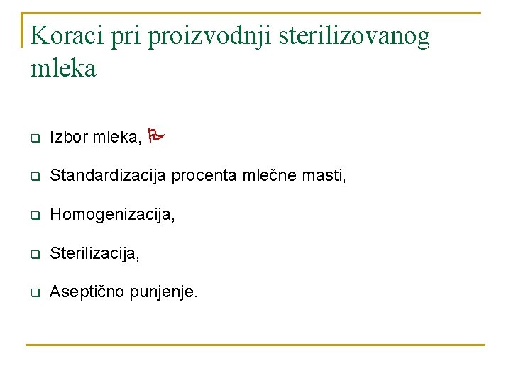 Koraci proizvodnji sterilizovanog mleka q Izbor mleka, q Standardizacija procenta mlečne masti, q Homogenizacija,