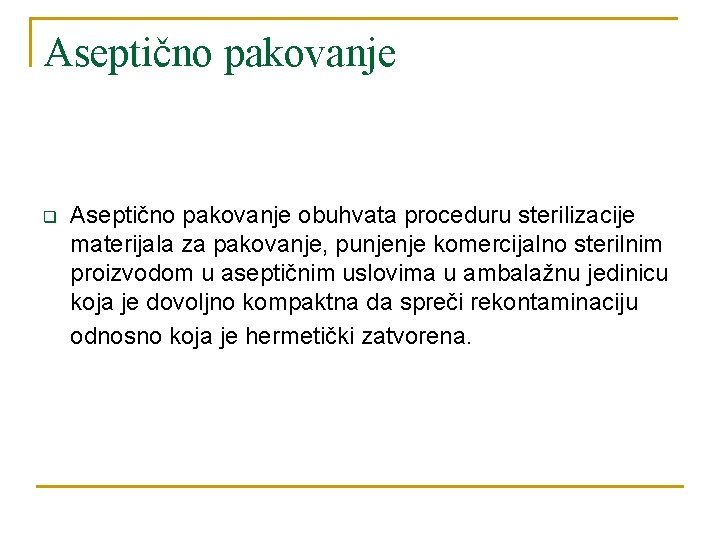 Aseptično pakovanje q Aseptično pakovanje obuhvata proceduru sterilizacije materijala za pakovanje, punjenje komercijalno sterilnim