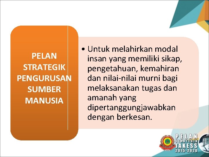  • Untuk melahirkan modal PELAN insan yang memiliki sikap, STRATEGIK pengetahuan, kemahiran dan