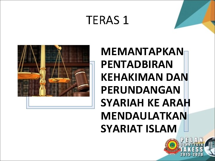 TERAS 1 MEMANTAPKAN PENTADBIRAN KEHAKIMAN DAN PERUNDANGAN SYARIAH KE ARAH MENDAULATKAN SYARIAT ISLAM 