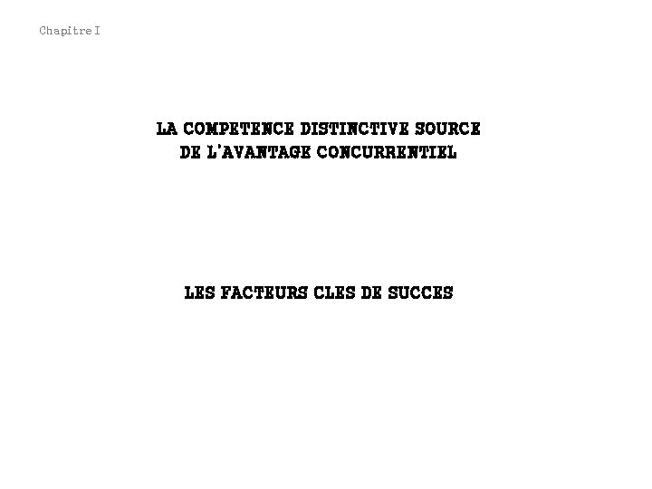 Chapitre I LA COMPETENCE DISTINCTIVE SOURCE DE L’AVANTAGE CONCURRENTIEL LES FACTEURS CLES DE SUCCES