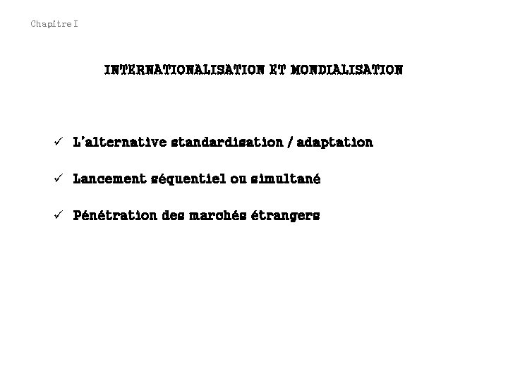 Chapitre I INTERNATIONALISATION ET MONDIALISATION ü L’alternative standardisation / adaptation ü Lancement séquentiel ou