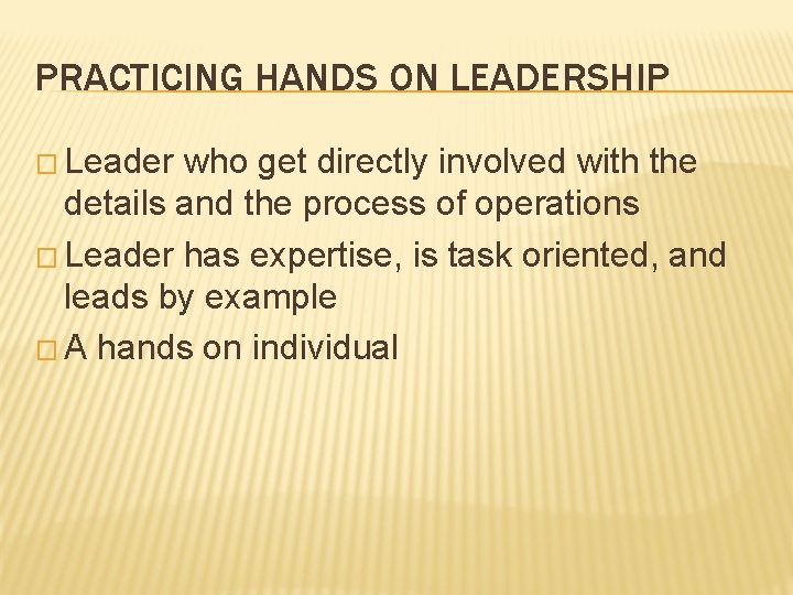 PRACTICING HANDS ON LEADERSHIP � Leader who get directly involved with the details and