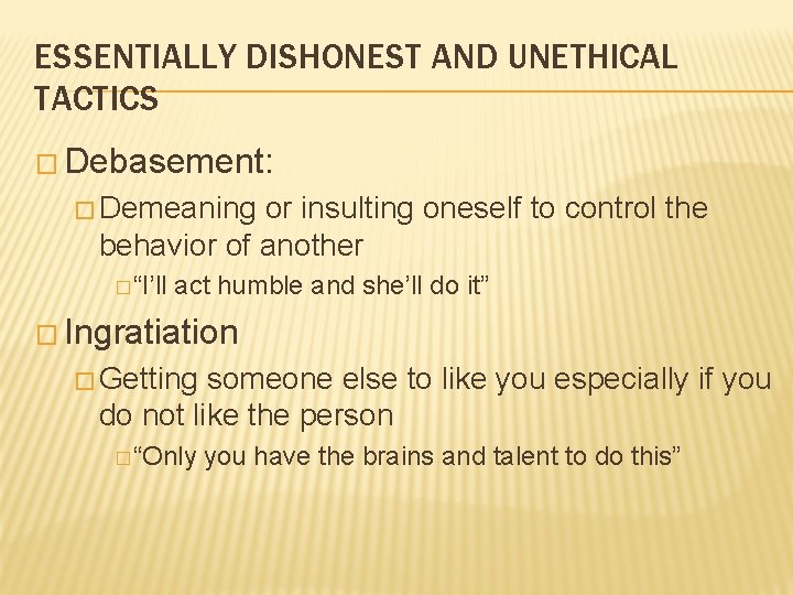 ESSENTIALLY DISHONEST AND UNETHICAL TACTICS � Debasement: � Demeaning or insulting oneself to control