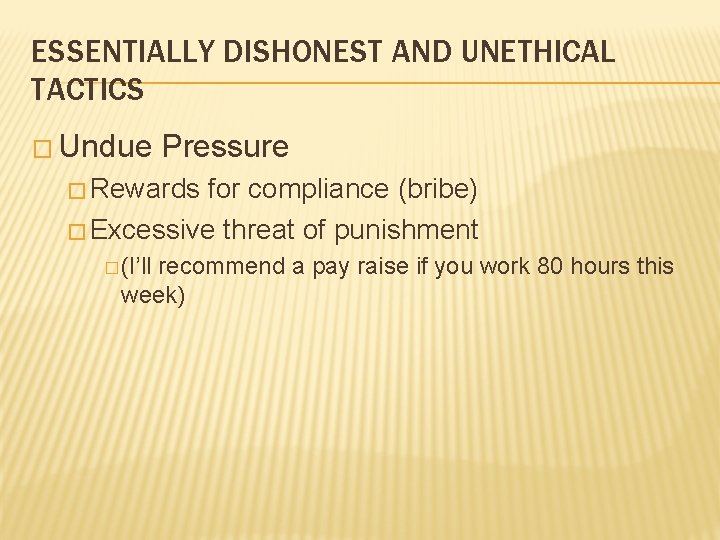 ESSENTIALLY DISHONEST AND UNETHICAL TACTICS � Undue Pressure � Rewards for compliance (bribe) �