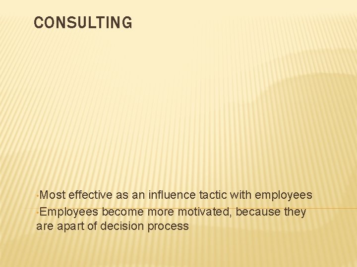 CONSULTING • Most effective as an influence tactic with employees • Employees become more