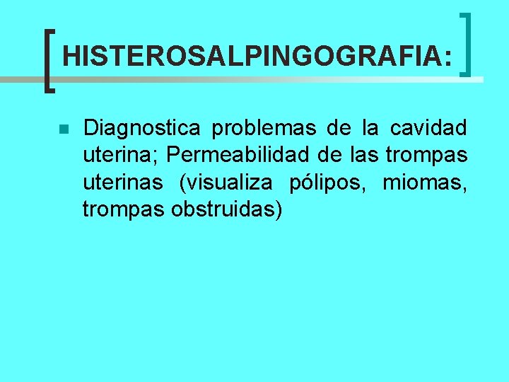 HISTEROSALPINGOGRAFIA: n Diagnostica problemas de la cavidad uterina; Permeabilidad de las trompas uterinas (visualiza