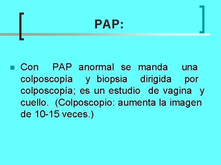 PAP: n Con PAP anormal se manda una colposcopía y biopsia dirigida por colposcopía;