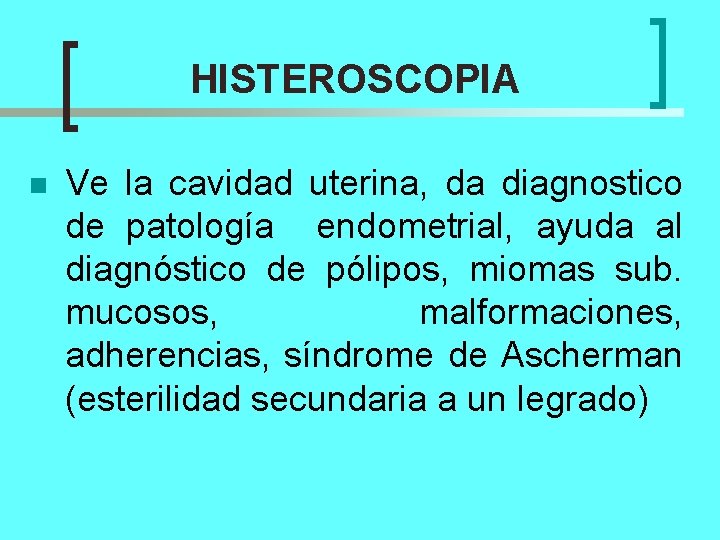 HISTEROSCOPIA n Ve la cavidad uterina, da diagnostico de patología endometrial, ayuda al diagnóstico