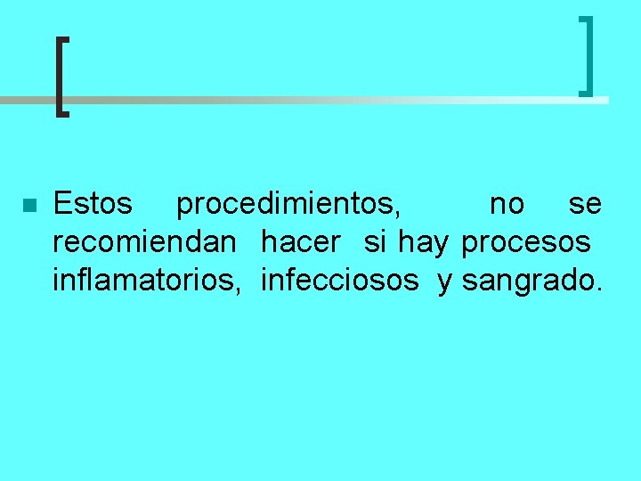 n Estos procedimientos, no se recomiendan hacer si hay procesos inflamatorios, infecciosos y sangrado.