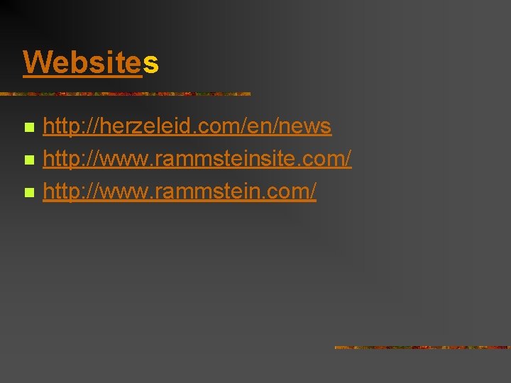 Websites n n n http: //herzeleid. com/en/news http: //www. rammsteinsite. com/ http: //www. rammstein.