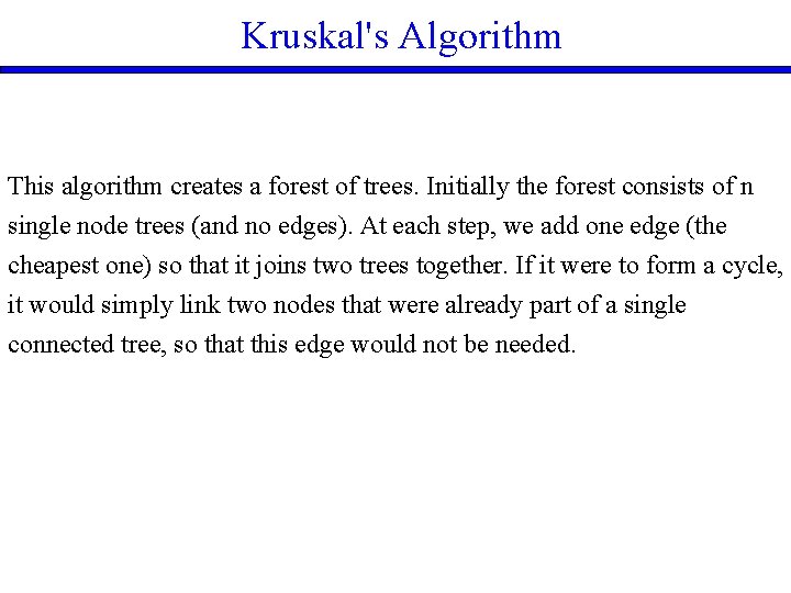 Kruskal's Algorithm This algorithm creates a forest of trees. Initially the forest consists of