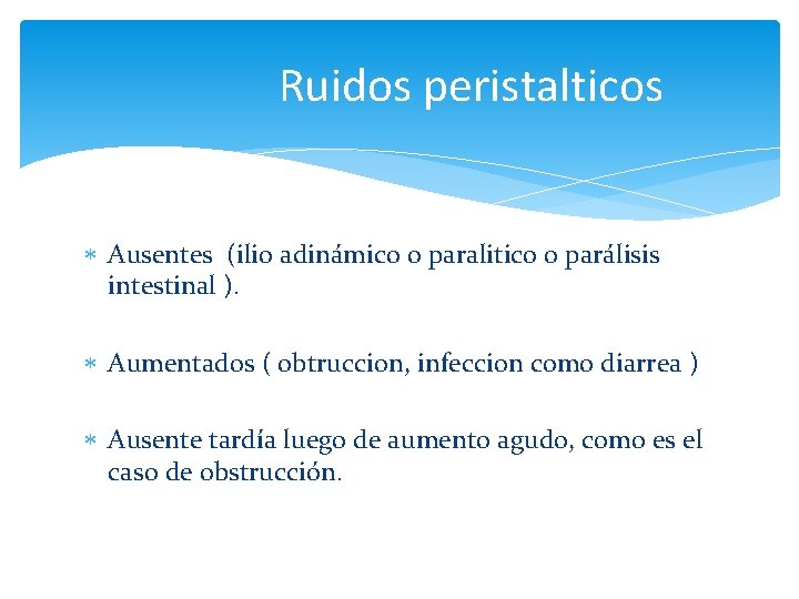 Ruidos peristalticos Ausentes (ilio adinámico o paralitico o parálisis intestinal ). Aumentados ( obtruccion,