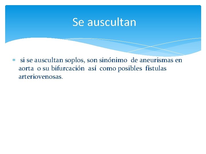 Se auscultan si se auscultan soplos, son sinónimo de aneurismas en aorta o su