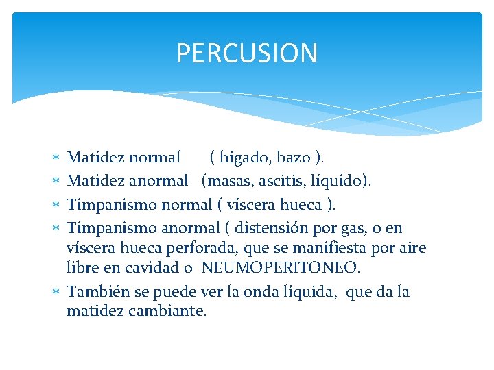 PERCUSION Matidez normal ( hígado, bazo ). Matidez anormal (masas, ascitis, líquido). Timpanismo normal