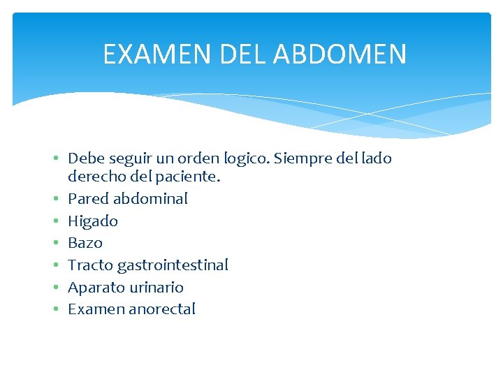 EXAMEN DEL ABDOMEN • Debe seguir un orden logico. Siempre del lado derecho del