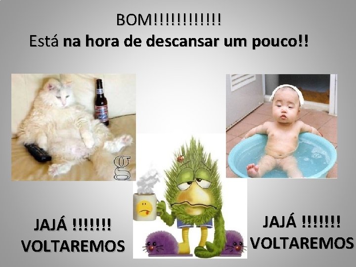 BOM!!!!!! Está na hora de descansar um pouco!! JAJÁ !!!!!!! VOLTAREMOS 