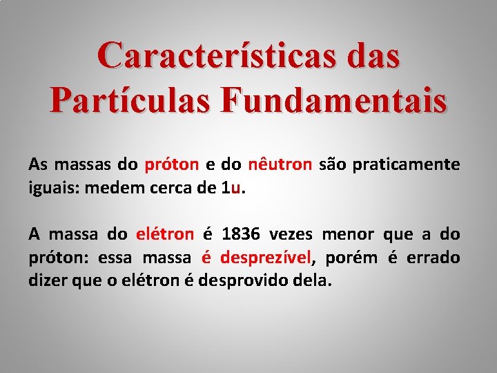 Características das Partículas Fundamentais As massas do próton e do nêutron são praticamente iguais: