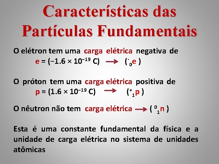 Características das Partículas Fundamentais O elétron tem uma carga elétrica negativa de e =