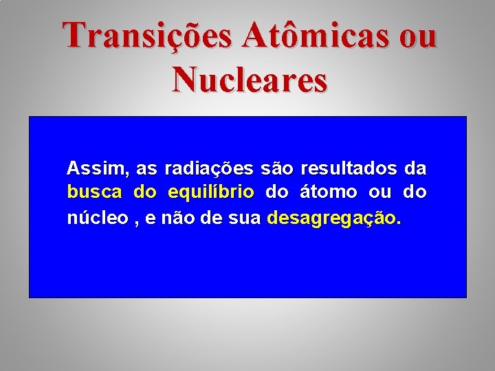 Transições Atômicas ou Nucleares Assim, as radiações são resultados da busca do equilíbrio do