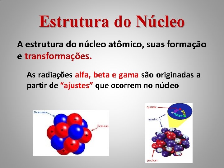 Estrutura do Núcleo A estrutura do núcleo atômico, suas formação e transformações. As radiações